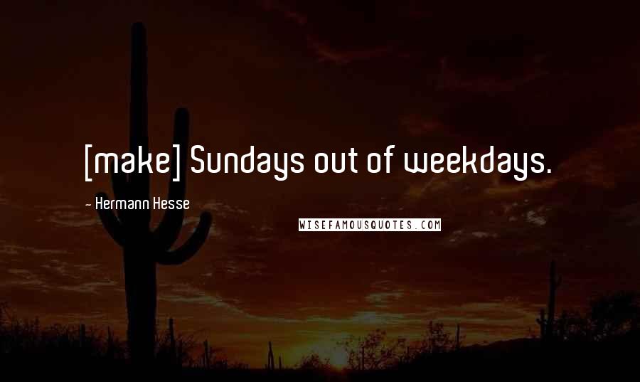 Hermann Hesse Quotes: [make] Sundays out of weekdays.