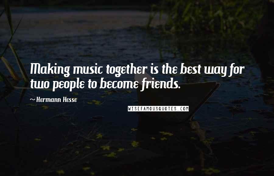 Hermann Hesse Quotes: Making music together is the best way for two people to become friends.