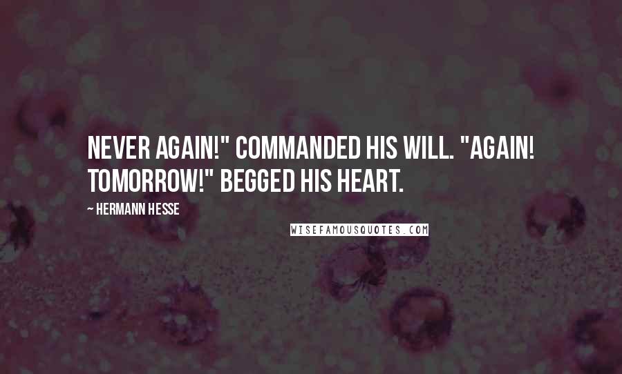 Hermann Hesse Quotes: Never again!" commanded his will. "Again! Tomorrow!" begged his heart.