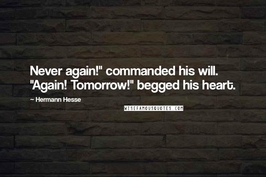 Hermann Hesse Quotes: Never again!" commanded his will. "Again! Tomorrow!" begged his heart.