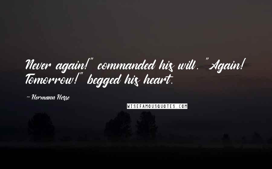 Hermann Hesse Quotes: Never again!" commanded his will. "Again! Tomorrow!" begged his heart.