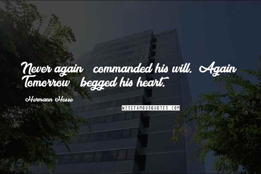 Hermann Hesse Quotes: Never again!" commanded his will. "Again! Tomorrow!" begged his heart.