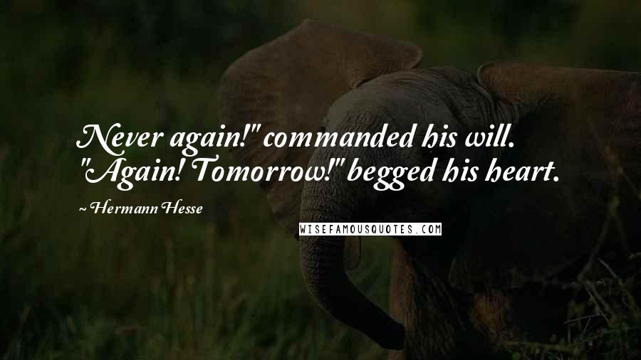 Hermann Hesse Quotes: Never again!" commanded his will. "Again! Tomorrow!" begged his heart.