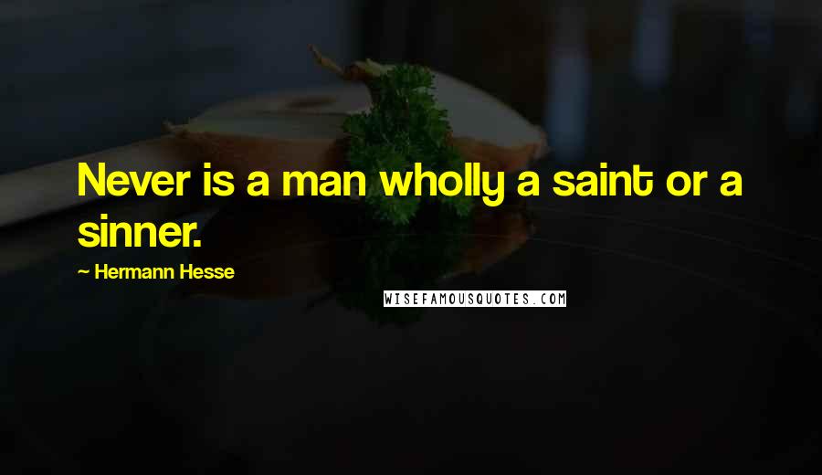 Hermann Hesse Quotes: Never is a man wholly a saint or a sinner.