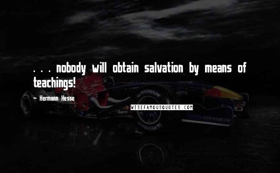 Hermann Hesse Quotes: . . . nobody will obtain salvation by means of teachings!