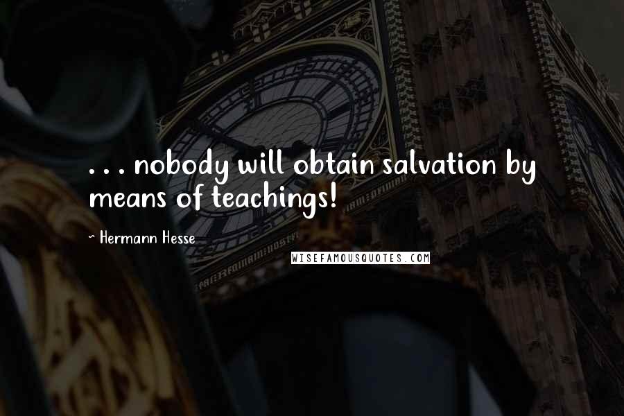 Hermann Hesse Quotes: . . . nobody will obtain salvation by means of teachings!