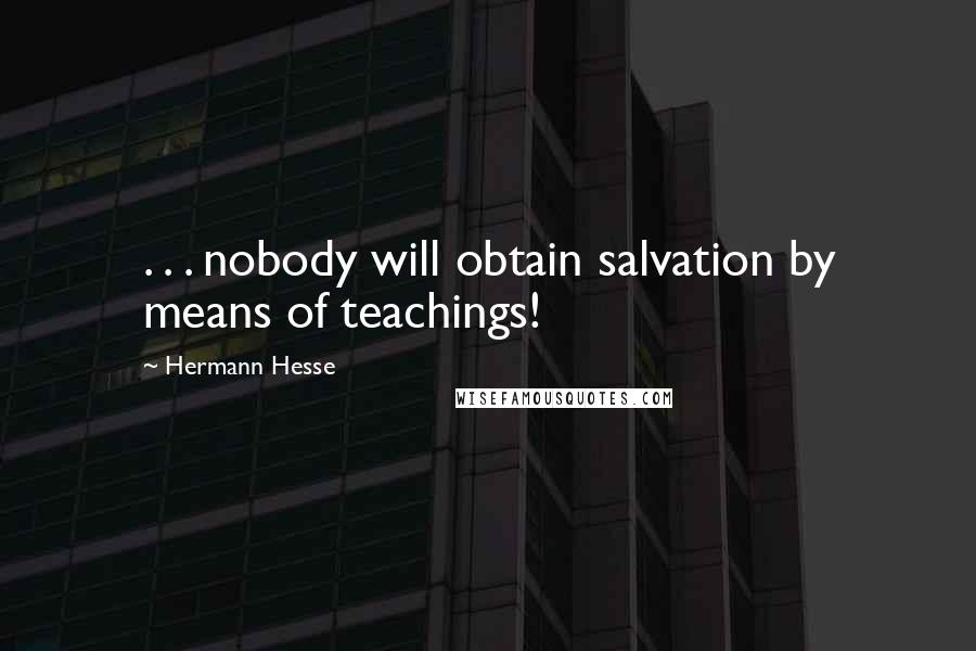 Hermann Hesse Quotes: . . . nobody will obtain salvation by means of teachings!