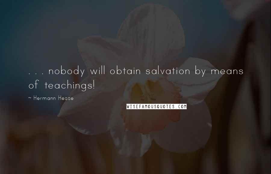 Hermann Hesse Quotes: . . . nobody will obtain salvation by means of teachings!