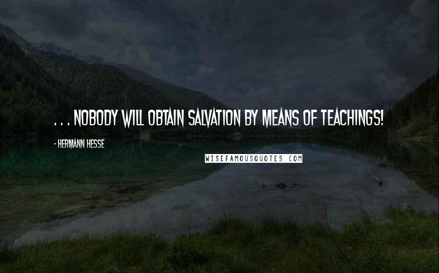 Hermann Hesse Quotes: . . . nobody will obtain salvation by means of teachings!