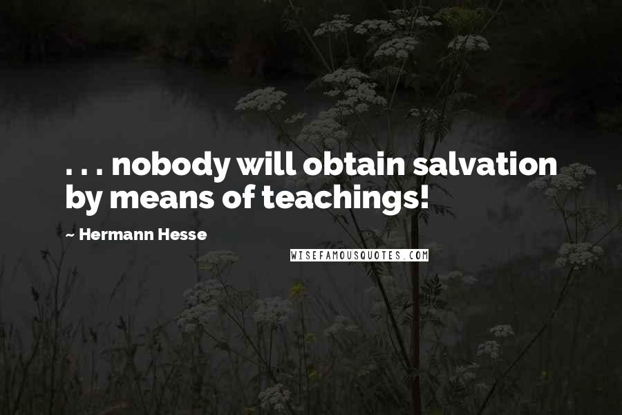 Hermann Hesse Quotes: . . . nobody will obtain salvation by means of teachings!