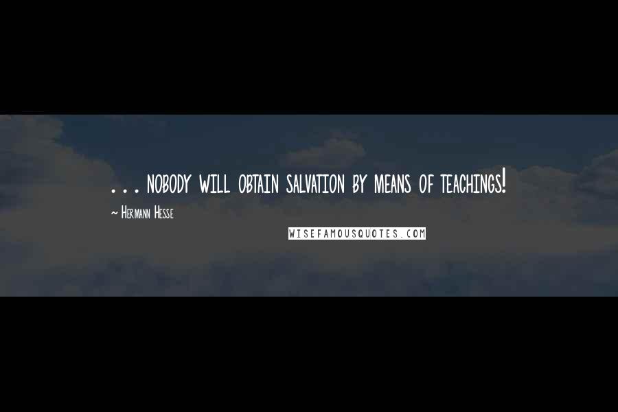 Hermann Hesse Quotes: . . . nobody will obtain salvation by means of teachings!