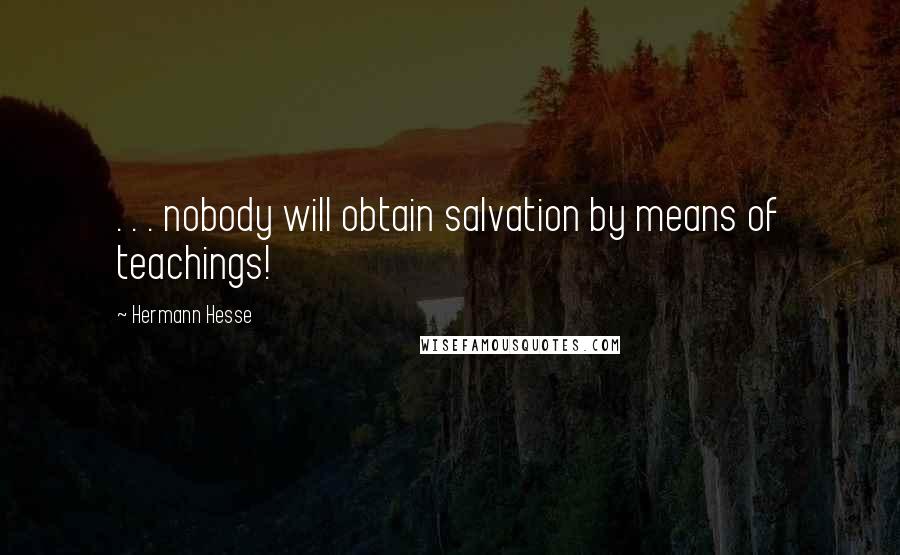 Hermann Hesse Quotes: . . . nobody will obtain salvation by means of teachings!