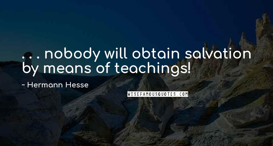 Hermann Hesse Quotes: . . . nobody will obtain salvation by means of teachings!