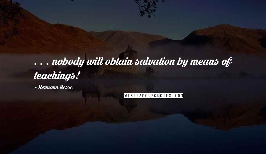 Hermann Hesse Quotes: . . . nobody will obtain salvation by means of teachings!