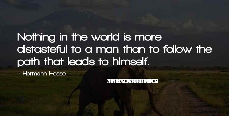 Hermann Hesse Quotes: Nothing in the world is more distasteful to a man than to follow the path that leads to himself.