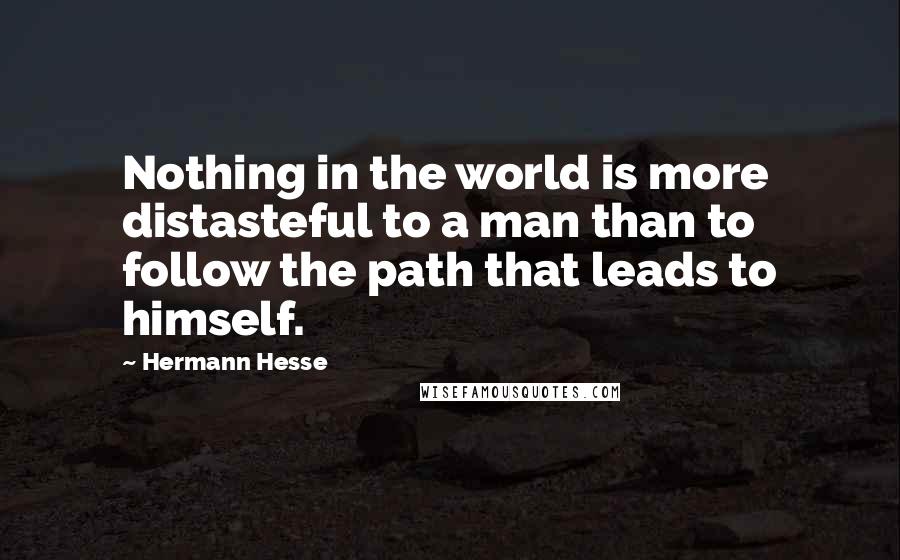 Hermann Hesse Quotes: Nothing in the world is more distasteful to a man than to follow the path that leads to himself.