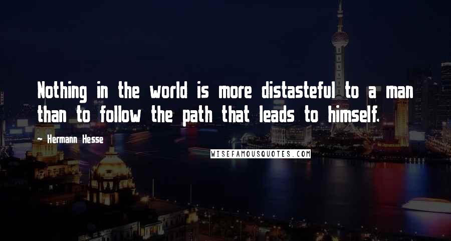 Hermann Hesse Quotes: Nothing in the world is more distasteful to a man than to follow the path that leads to himself.