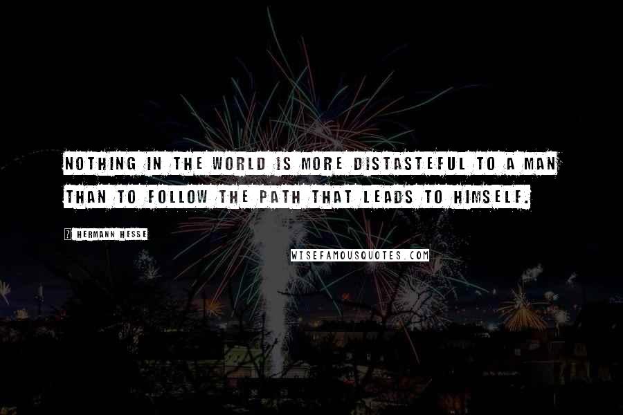 Hermann Hesse Quotes: Nothing in the world is more distasteful to a man than to follow the path that leads to himself.