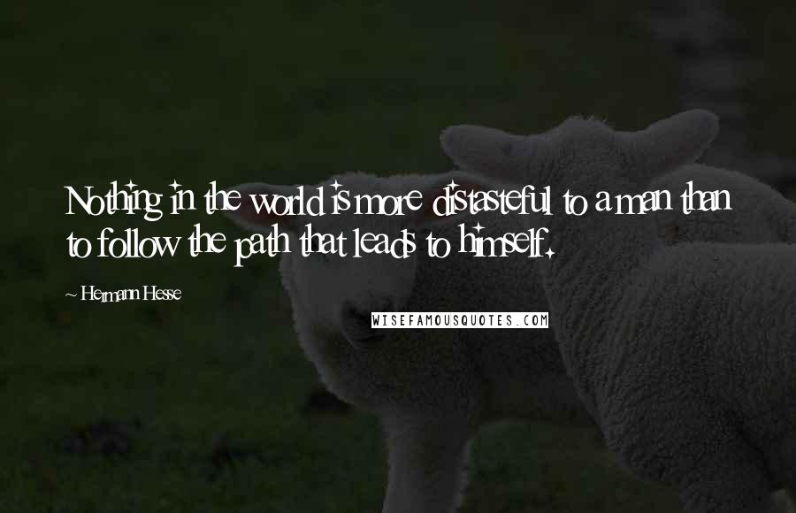 Hermann Hesse Quotes: Nothing in the world is more distasteful to a man than to follow the path that leads to himself.