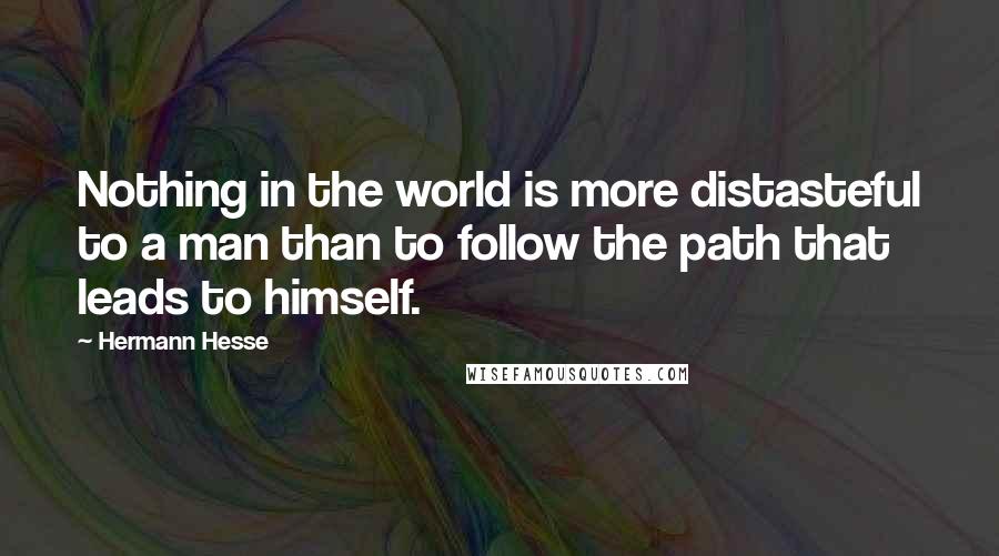 Hermann Hesse Quotes: Nothing in the world is more distasteful to a man than to follow the path that leads to himself.