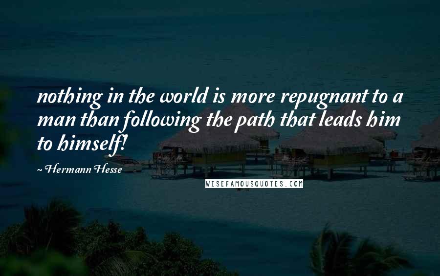 Hermann Hesse Quotes: nothing in the world is more repugnant to a man than following the path that leads him to himself!