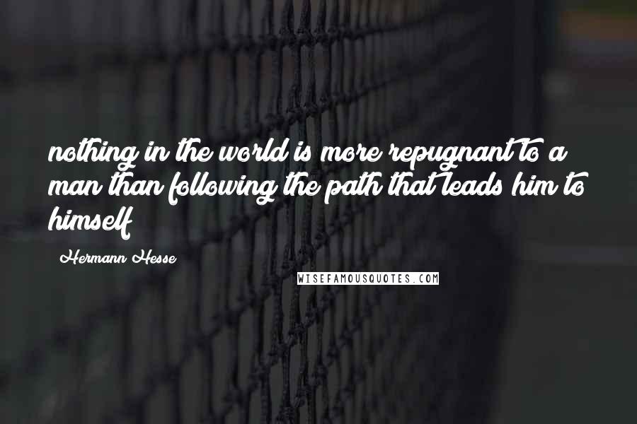 Hermann Hesse Quotes: nothing in the world is more repugnant to a man than following the path that leads him to himself!