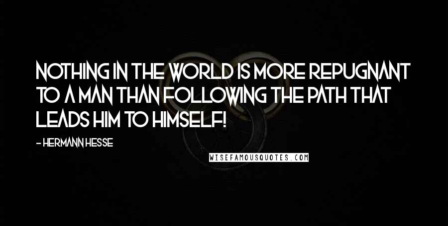 Hermann Hesse Quotes: nothing in the world is more repugnant to a man than following the path that leads him to himself!