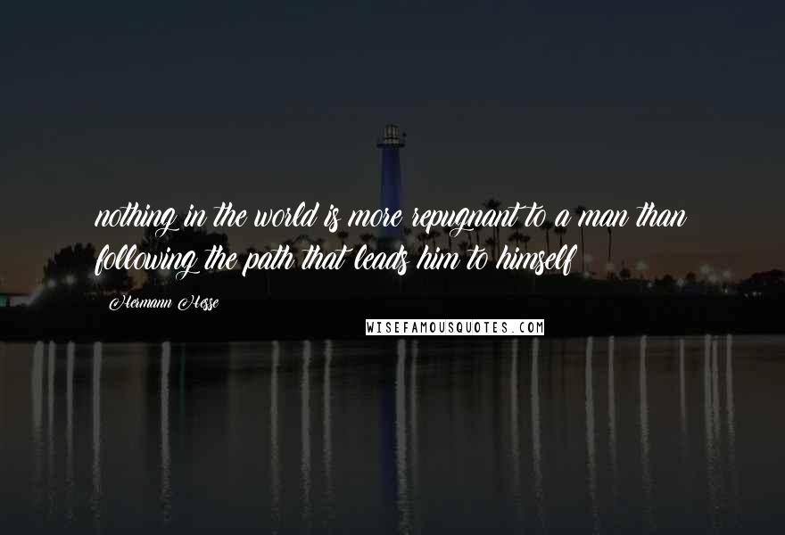 Hermann Hesse Quotes: nothing in the world is more repugnant to a man than following the path that leads him to himself!