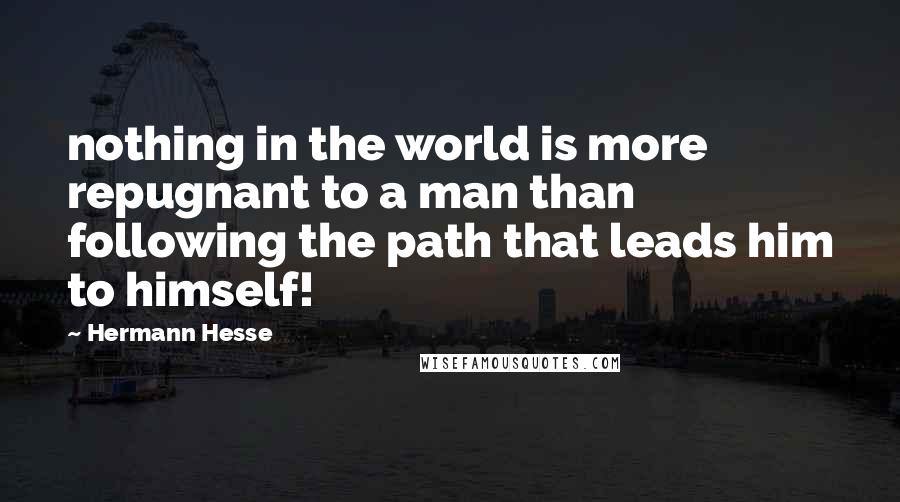 Hermann Hesse Quotes: nothing in the world is more repugnant to a man than following the path that leads him to himself!