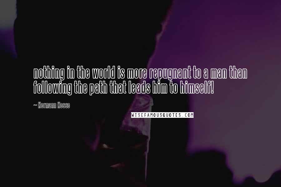 Hermann Hesse Quotes: nothing in the world is more repugnant to a man than following the path that leads him to himself!