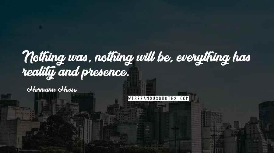 Hermann Hesse Quotes: Nothing was, nothing will be, everything has reality and presence.
