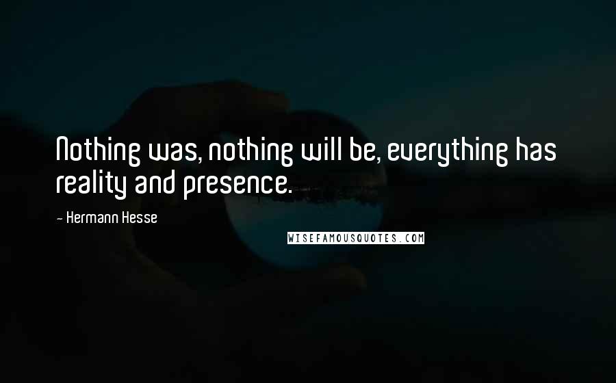 Hermann Hesse Quotes: Nothing was, nothing will be, everything has reality and presence.
