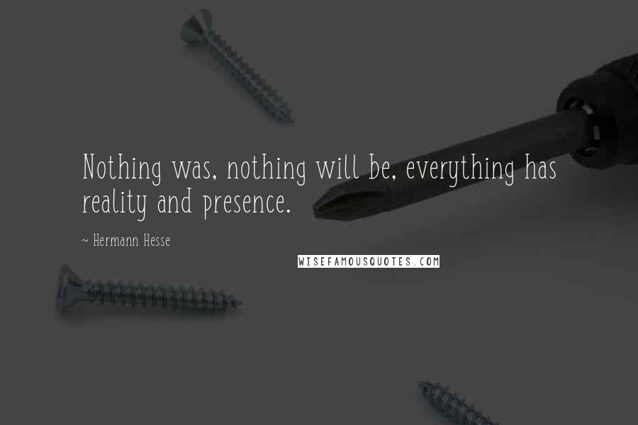 Hermann Hesse Quotes: Nothing was, nothing will be, everything has reality and presence.
