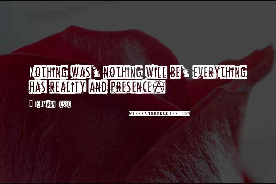 Hermann Hesse Quotes: Nothing was, nothing will be, everything has reality and presence.
