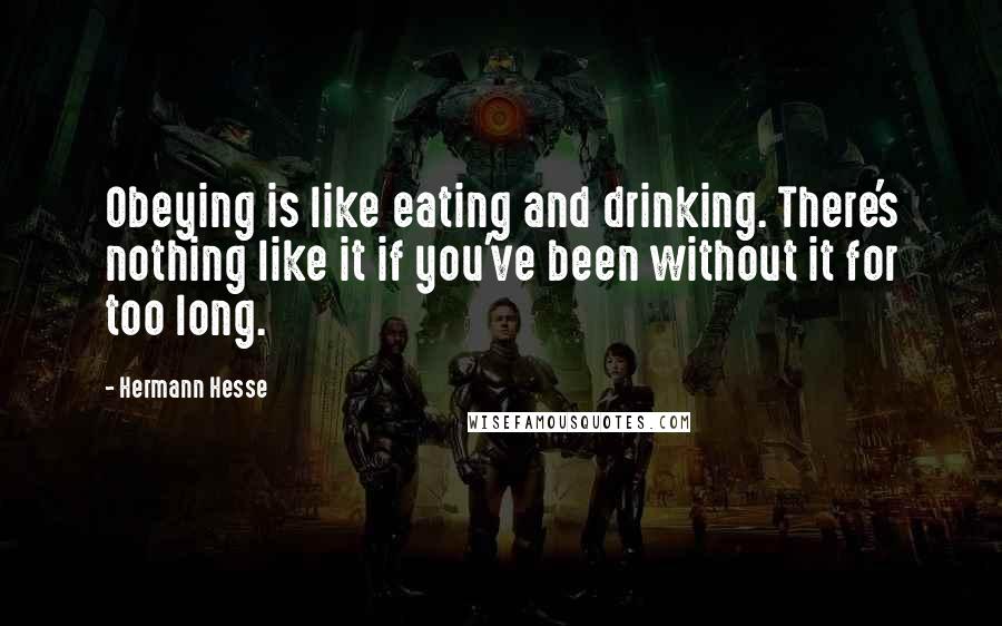 Hermann Hesse Quotes: Obeying is like eating and drinking. There's nothing like it if you've been without it for too long.