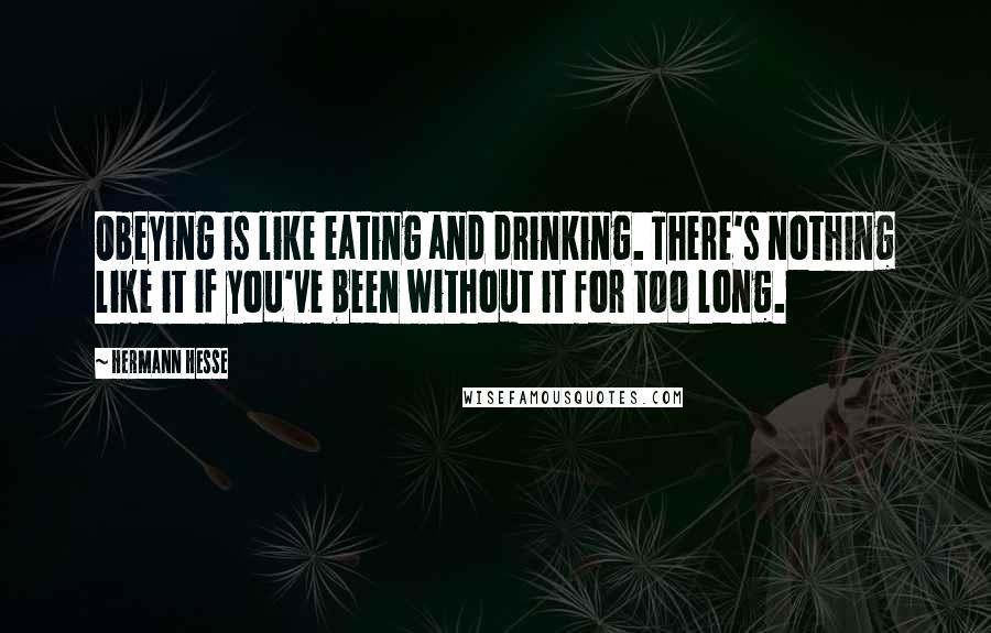 Hermann Hesse Quotes: Obeying is like eating and drinking. There's nothing like it if you've been without it for too long.