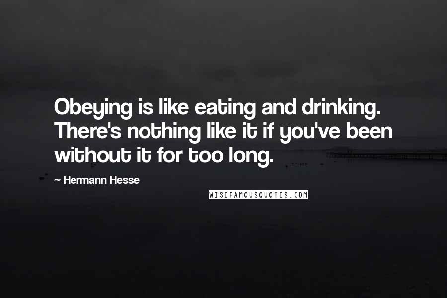 Hermann Hesse Quotes: Obeying is like eating and drinking. There's nothing like it if you've been without it for too long.