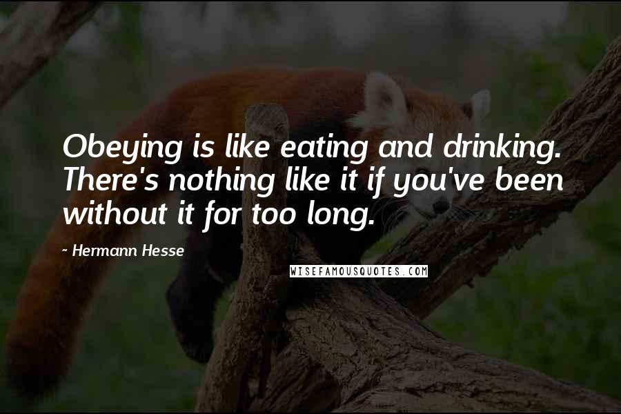 Hermann Hesse Quotes: Obeying is like eating and drinking. There's nothing like it if you've been without it for too long.