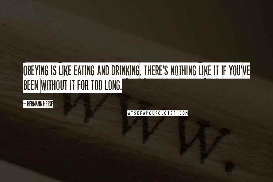 Hermann Hesse Quotes: Obeying is like eating and drinking. There's nothing like it if you've been without it for too long.