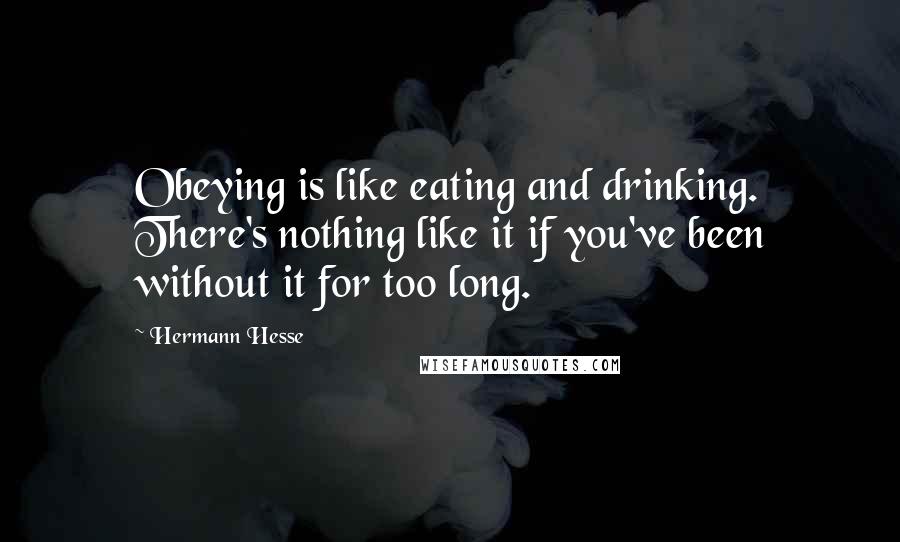 Hermann Hesse Quotes: Obeying is like eating and drinking. There's nothing like it if you've been without it for too long.