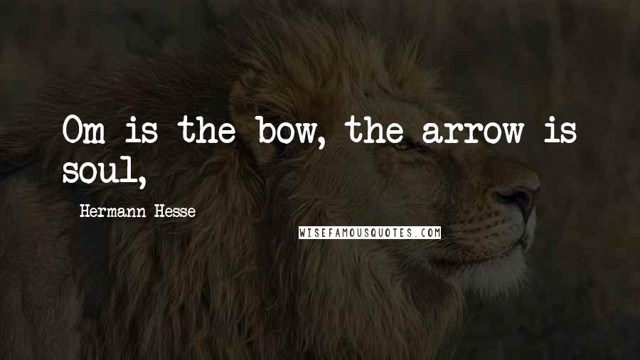 Hermann Hesse Quotes: Om is the bow, the arrow is soul,