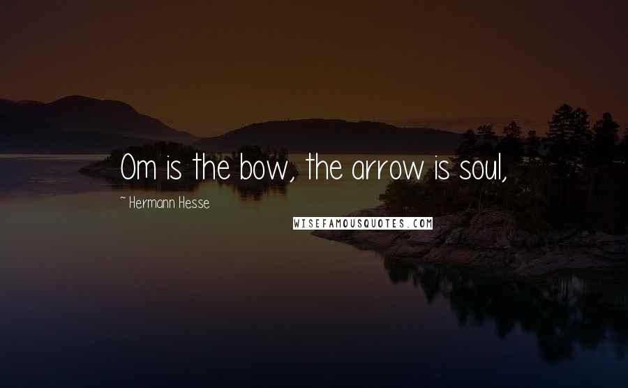 Hermann Hesse Quotes: Om is the bow, the arrow is soul,