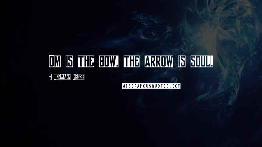 Hermann Hesse Quotes: Om is the bow, the arrow is soul,