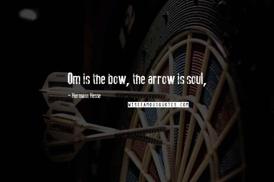 Hermann Hesse Quotes: Om is the bow, the arrow is soul,