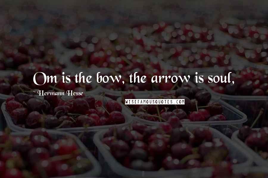 Hermann Hesse Quotes: Om is the bow, the arrow is soul,