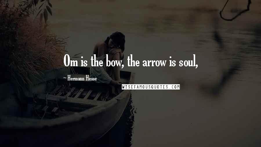 Hermann Hesse Quotes: Om is the bow, the arrow is soul,