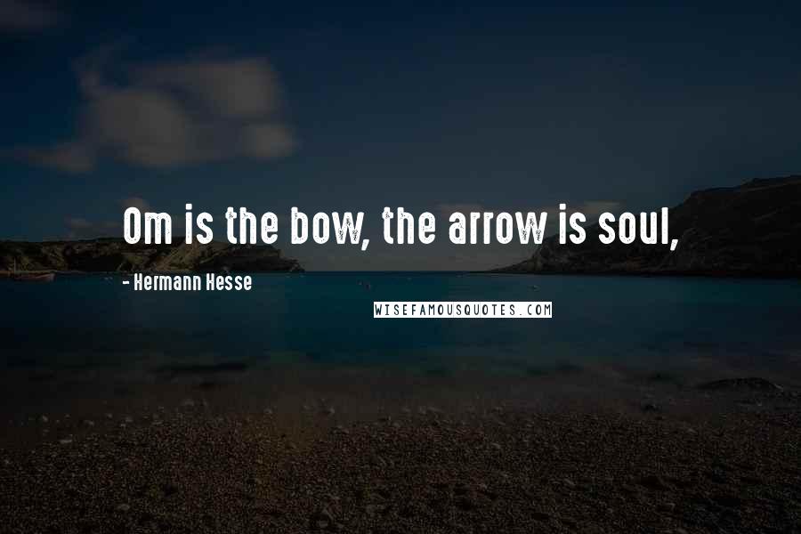 Hermann Hesse Quotes: Om is the bow, the arrow is soul,