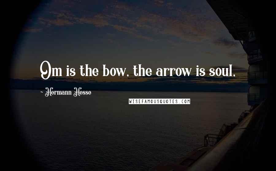 Hermann Hesse Quotes: Om is the bow, the arrow is soul,