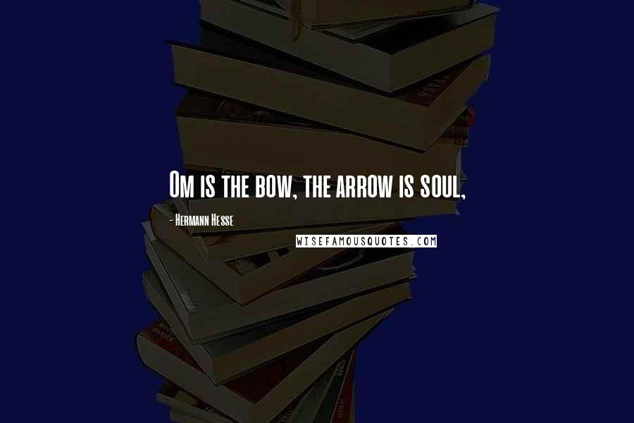 Hermann Hesse Quotes: Om is the bow, the arrow is soul,