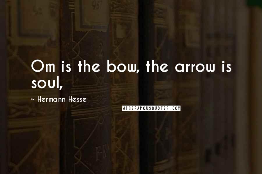 Hermann Hesse Quotes: Om is the bow, the arrow is soul,